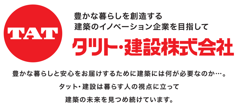 豊かな暮らしを創造する建築のイノベーション企業を目指して?豊かな暮らしと安心をお届けするために建築には何が必要か・・・タツト・建設は暮らす人の視点に立って、建築の未来を見つめ続けています。